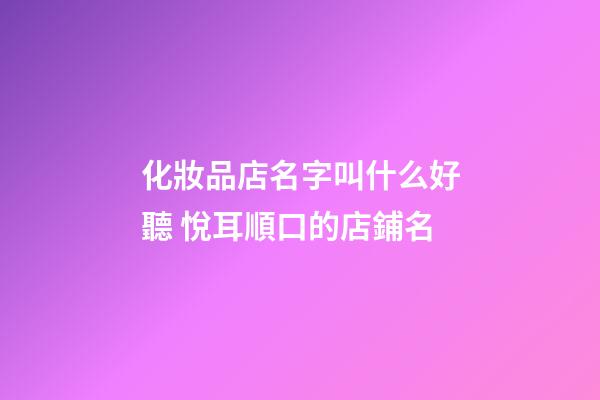 化妝品店名字叫什么好聽 悅耳順口的店鋪名